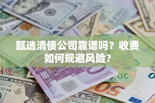 武汉甄选清债公司靠谱吗？收费如何规避风险？