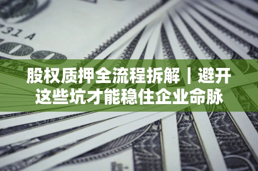 武汉股权质押全流程拆解｜避开这些坑才能稳住企业命脉