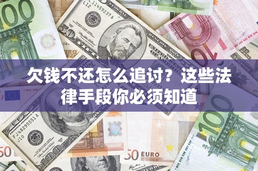 武汉欠钱不还怎么追讨？这些法律手段你必须知道