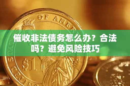 武汉催收非法债务怎么办？合法吗？避免风险技巧