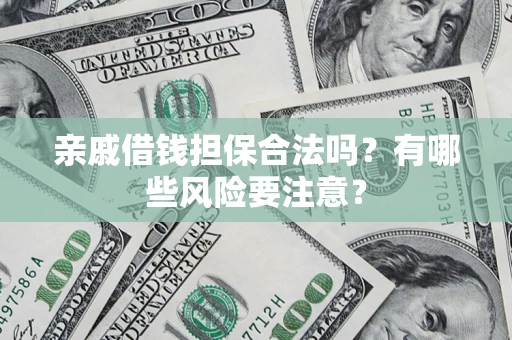 武汉亲戚借钱担保合法吗？有哪些风险要注意？