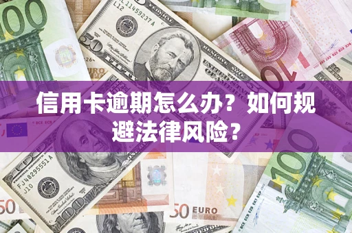武汉信用卡逾期怎么办？如何规避法律风险？
