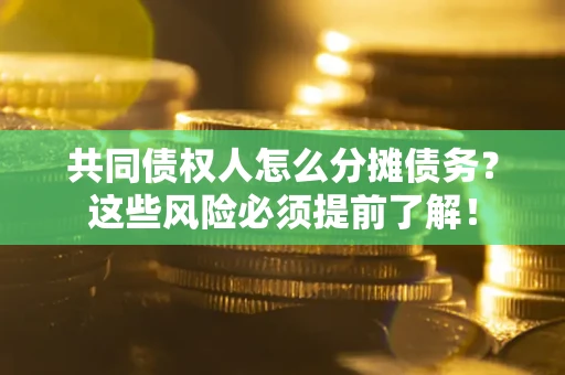 武汉共同债权人怎么分摊债务？这些风险必须提前了解！