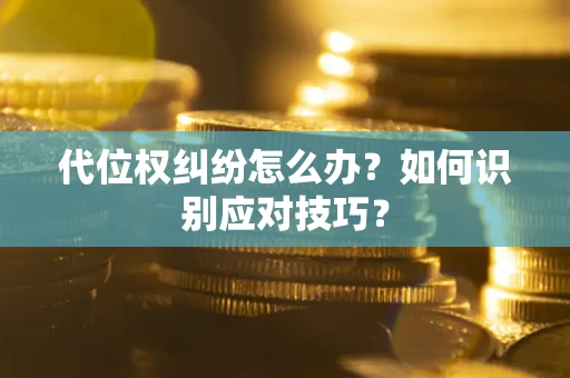 武汉代位权纠纷怎么办？如何识别应对技巧？