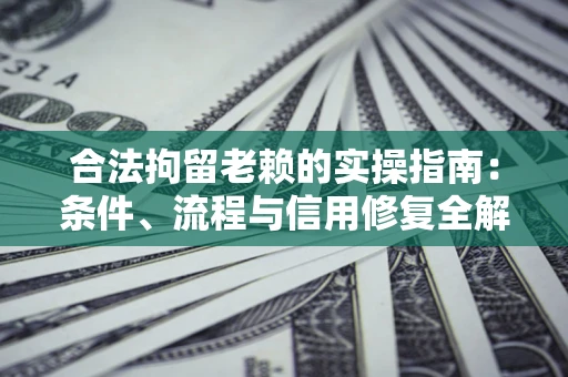 武汉合法拘留老赖的实操指南:条件、流程与信用修复全解析 武汉合法拘留老赖的实操指南:条件、流程与信用修复全解析