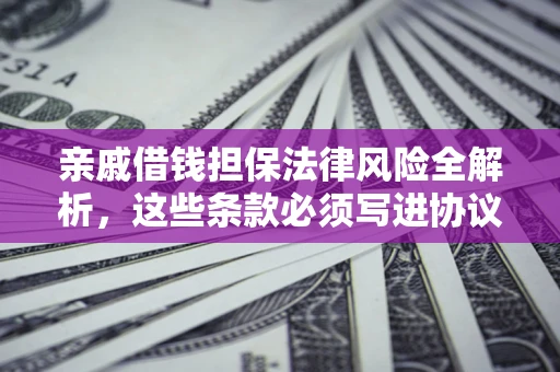 武汉亲戚借钱担保法律风险全解析，这些条款必须写进协议