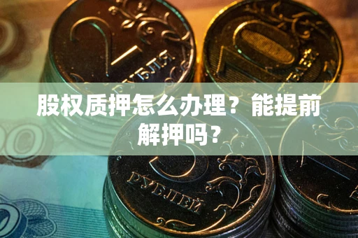 武汉股权质押怎么办理？能提前解押吗？