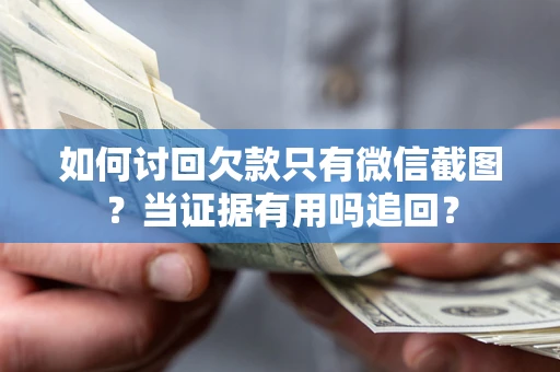 武汉如何讨回欠款只有微信截图？当证据有用吗追回？