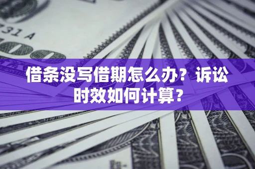 武汉借条没写借期怎么办？诉讼时效如何计算？