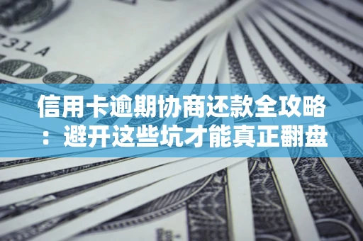 武汉信用卡逾期协商还款全攻略：避开这些坑才能真正翻盘